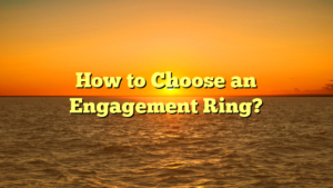 How to Choose an Engagement Ring?