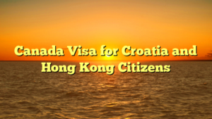 Canada Visa for Croatia and Hong Kong Citizens