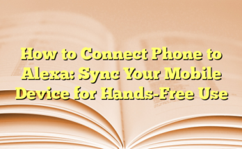 How to Connect Phone to Alexa: Sync Your Mobile Device for Hands-Free Use