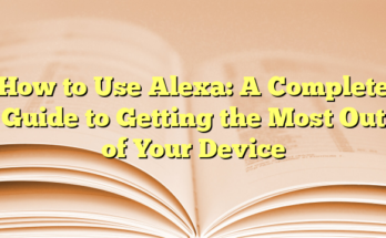 How to Use Alexa: A Complete Guide to Getting the Most Out of Your Device