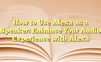 How to Use Alexa as a Speaker: Enhance Your Audio Experience with Alexa