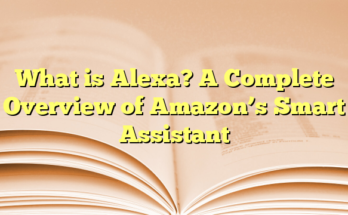 What is Alexa? A Complete Overview of Amazon’s Smart Assistant