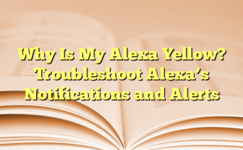 Why Is My Alexa Yellow? Troubleshoot Alexa’s Notifications and Alerts