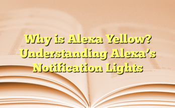 Why is Alexa Yellow? Understanding Alexa’s Notification Lights